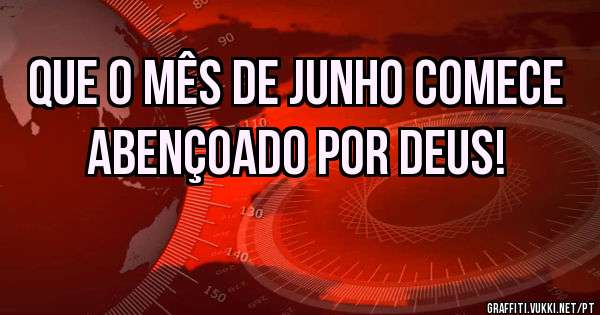 Que o mês de Junho comece abençoado por Deus!