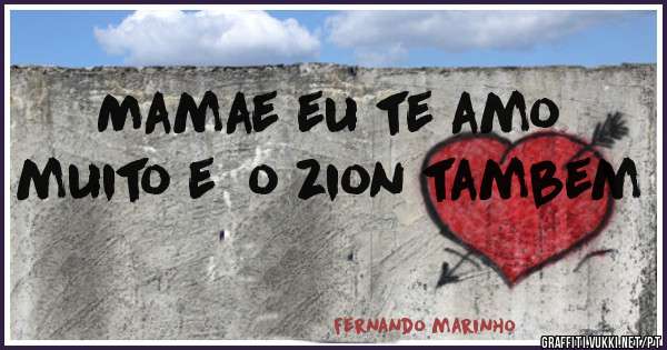 Mamae eu te amo muito e  o zion tambem