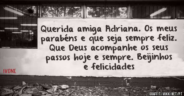 Querida amiga Adriana. Os meus parabéns e que seja sempre feliz. 
Que Deus acompanhe os seus passos hoje e sempre. Beijinhos e felicidades