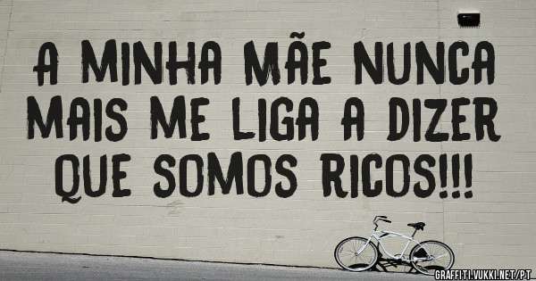 A minha Mãe nunca mais me liga a dizer que somos ricos!!!