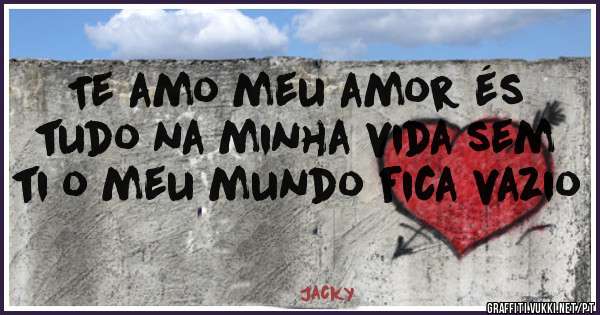 Te amo meu amor és tudo na minha vida sem ti o meu mundo fica vazio 