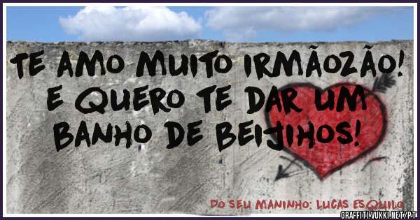 Te amo muito irmãozão!
e quero te dar um banho de beijihos!