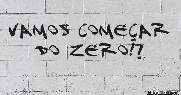 Vamos começar do zero!?