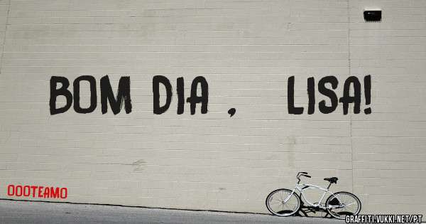 BOM DIA ,   LISA! 