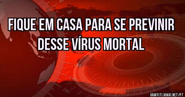 fique em casa para se previnir
desse vírus mortal