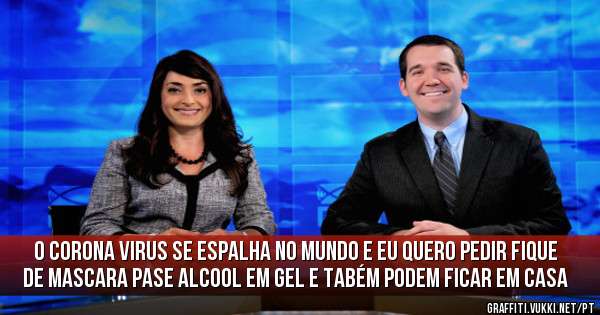 O corona virus se espalha no mundo e eu quero pedir fique de mascara pase alcool em gel e tabém podem ficar em casa
