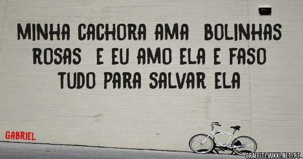 minha cachora ama  bolinhas rosas  e eu amo ela e faso tudo para salvar ela