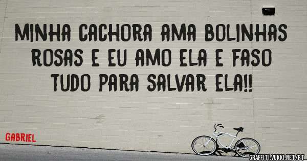 minha cachora ama bolinhas rosas e eu amo ela e faso tudo para salvar ela!!