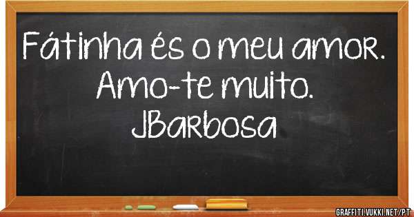 Fátinha és o meu amor.
Amo-te muito.                             JBarbosa