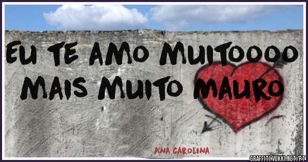 Eu te amo muitoooo mais muito Mauro 