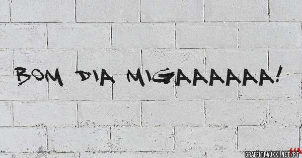                   Bom dia migaaaaaa!