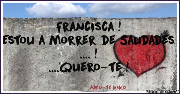 Francisca !
Estou a morrer de Saudades .... !
....quero-te !