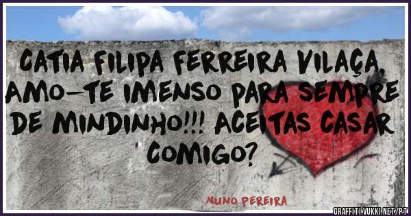 Catia Filipa Ferreira Vilaça, Amo-te imenso para sempre de mindinho!!! Aceitas casar Comigo?