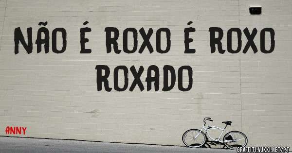 Não é roxo é roxo roxado