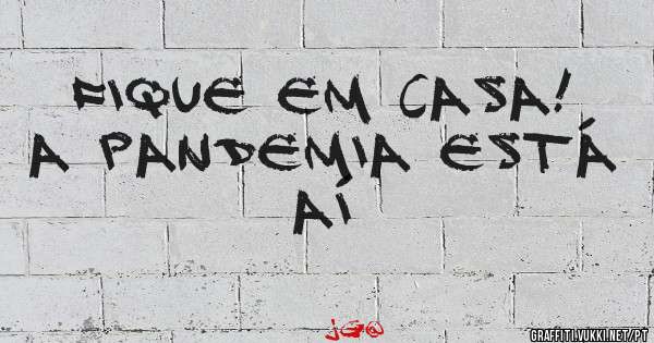 Fique em casa!
A pandemia está aí 