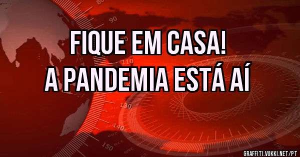 Fique em casa!
A pandemia está aí
