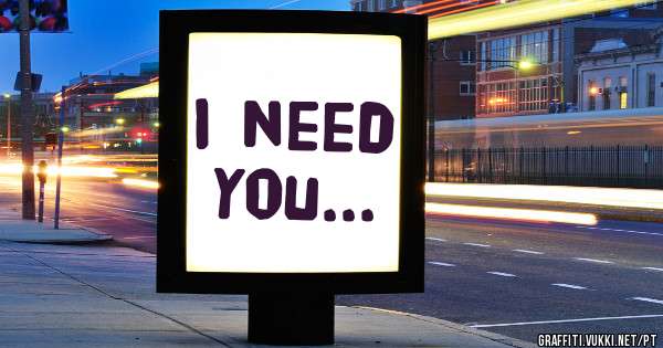 I need you...
