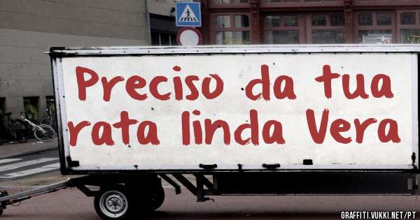 Preciso da tua rata linda Vera