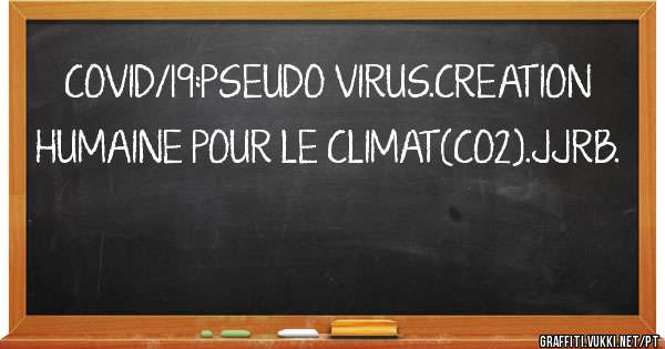 COVID/19:PSEUDO VIRUS.CREATION HUMAINE POUR LE CLIMAT(CO2).JJRB. 