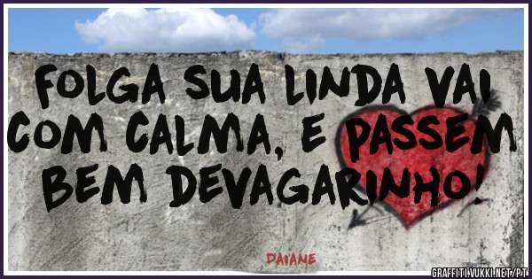 Folga sua linda vai com calma, e passem bem devagarinho!