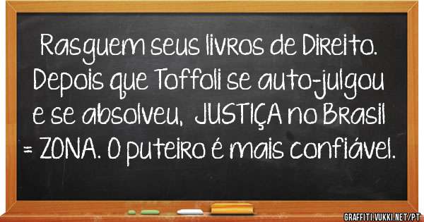 Rasguem seus livros de Direito. Depois que Toffoli se auto-julgou e se absolveu,  JUSTIÇA no Brasil = ZONA. O puteiro é mais confiável.