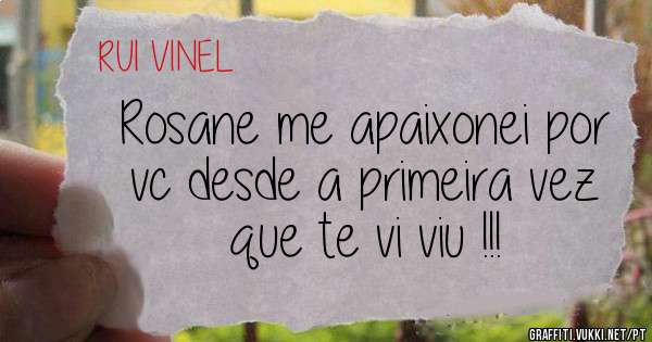 Rosane me apaixonei por vc desde a primeira vez que te vi viu !!!