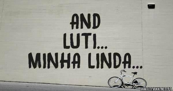 And


LUTI...
MINHA LINDA...