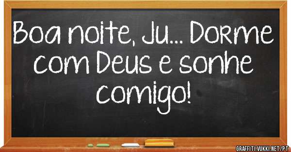 Boa noite, Ju... Dorme com Deus e sonhe comigo!