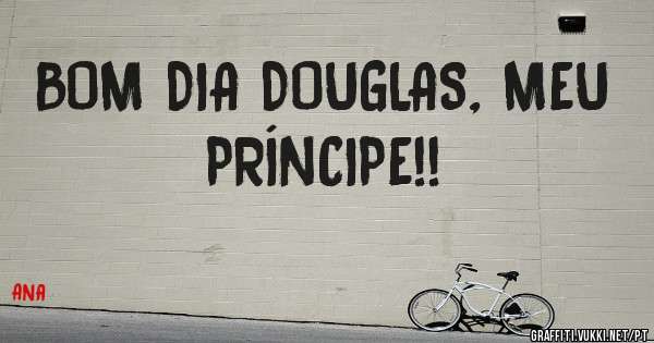 BOM DIA DOUGLAS, MEU PRÍNCIPE!!