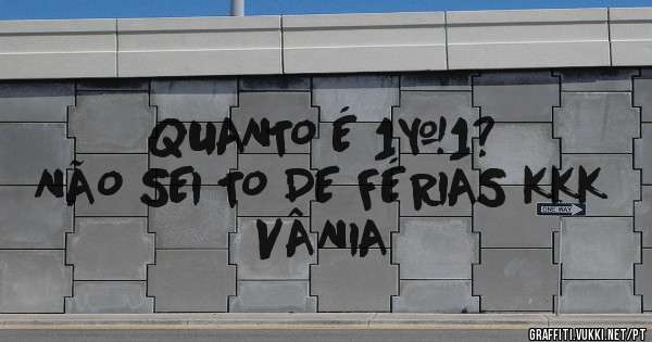 QUANTO É 1+1?
NÃO SEI TO DE FÉRIAS KKK 
VÂNIA 