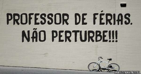 PROFESSOR DE FÉRIAS.
NÃO PERTURBE!!!