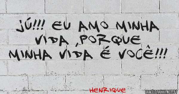  Jú!!! Eu amo minha vida ,porque minha vida é você!!!