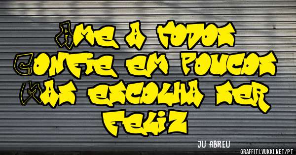 Ame a todos,
Confie em poucos,
Mas escolha ser feliz