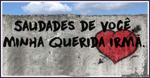 Saudades de você, minha querida irmã. 