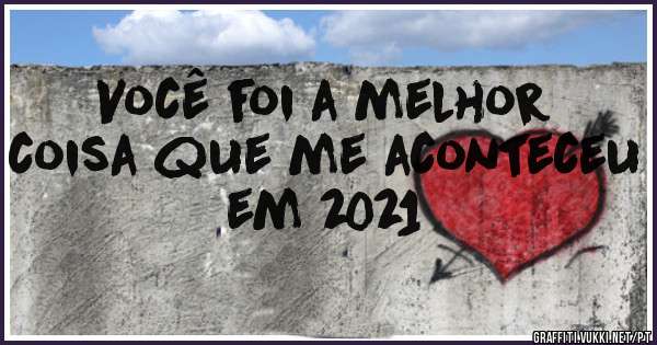 Você foi a melhor coisa que me aconteceu em 2021