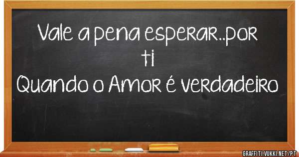 Vale a pena esperar..por ti
Quando o Amor é verdadeiro

