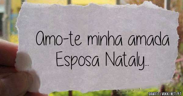 Amo-te minha amada
Esposa Nataly...
