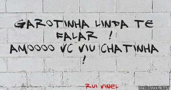 Garotinha linda te falar  !
Amoooo vc viu chatinha !