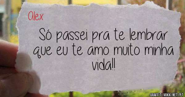 Só passei pra te lembrar que eu te amo muito minha vida!!