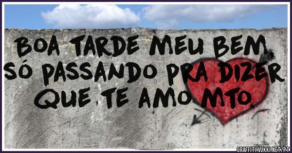 Boa tarde meu bem, só passando pra dizer que te amo mto.