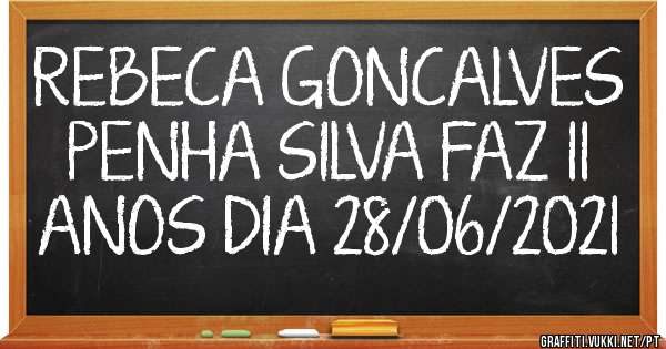 REBECA GONCALVES PENHA SILVA FAZ 11 ANOS DIA 28/06/2021
