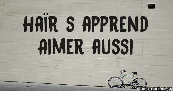 Haïr s apprend
Aimer aussi