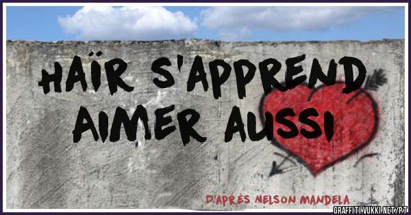 Haïr s’apprend
Aimer aussi