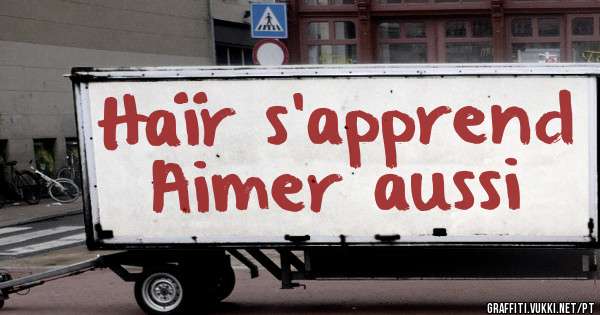 Haïr s’apprend
Aimer aussi