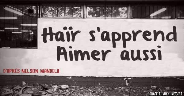 Haïr s’apprend
Aimer aussi