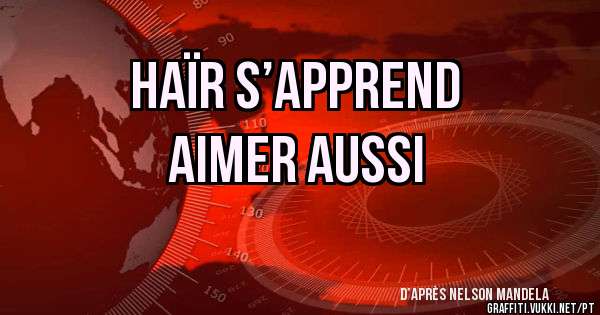 Haïr s’apprend
Aimer aussi