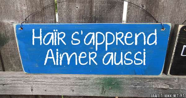 Haïr s’apprend
Aimer aussi