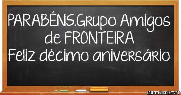 PARABÉNS.Grupo Amigos de FRONTEIRA
               Feliz décimo aniversário