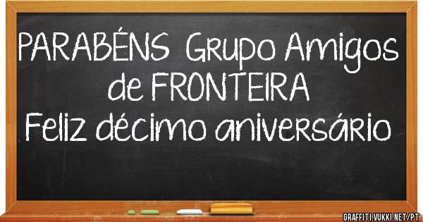 PARABÉNS  Grupo Amigos de FRONTEIRA
               Feliz décimo aniversário