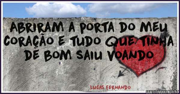  Abriram a porta do meu coração e tudo que tinha de bom saiu voando